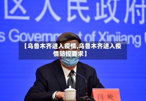 【乌鲁木齐进入疫情,乌鲁木齐进入疫情防控要求】