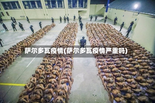 萨尔多瓦疫情(萨尔多瓦疫情严重吗)-第2张图片