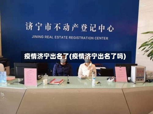 疫情济宁出名了(疫情济宁出名了吗)