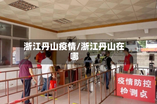 浙江丹山疫情/浙江丹山在哪