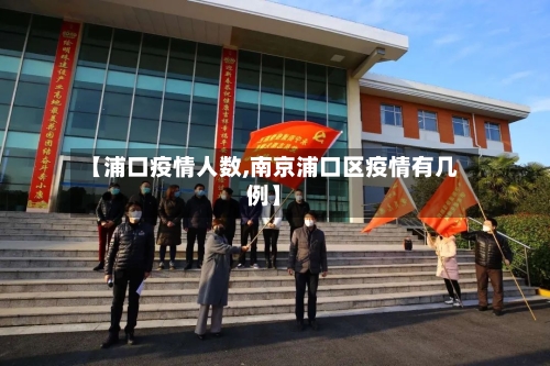 【浦口疫情人数,南京浦口区疫情有几例】-第2张图片