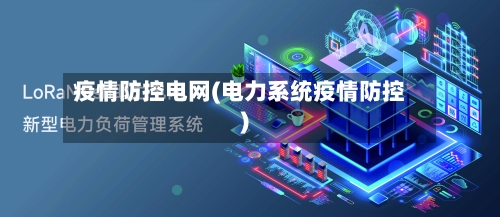疫情防控电网(电力系统疫情防控)-第2张图片