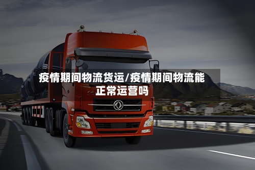 疫情期间物流货运/疫情期间物流能正常运营吗-第1张图片