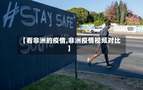 【看非洲的疫情,非洲疫情视频对比】-第2张图片