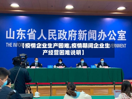 【疫情企业生产困难,疫情期间企业生产经营困难说明】