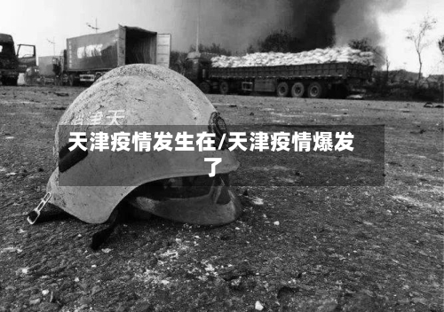 天津疫情发生在/天津疫情爆发了-第3张图片