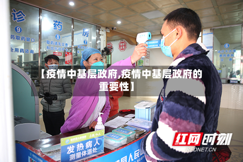 【疫情中基层政府,疫情中基层政府的重要性】