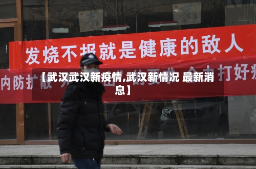 【武汉武汉新疫情,武汉新情况 最新消息】-第3张图片