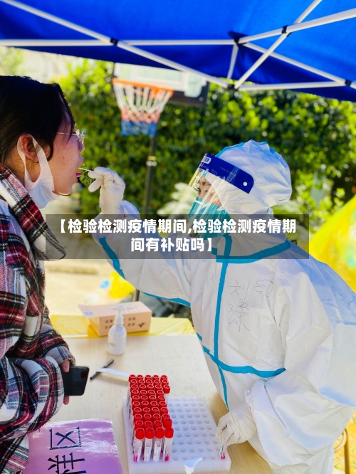 【检验检测疫情期间,检验检测疫情期间有补贴吗】