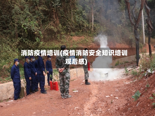 消防疫情培训(疫情消防安全知识培训观后感)