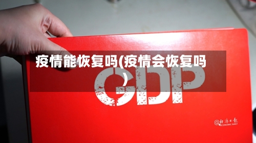 疫情能恢复吗(疫情会恢复吗)-第2张图片