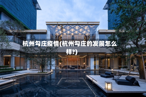 杭州勾庄疫情(杭州勾庄的发展怎么样?)