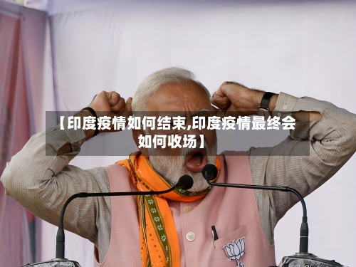 【印度疫情如何结束,印度疫情最终会如何收场】-第2张图片