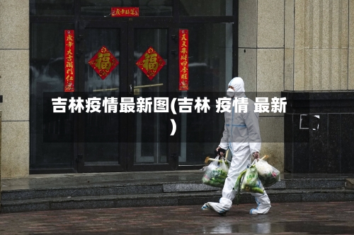 吉林疫情最新图(吉林 疫情 最新)-第2张图片