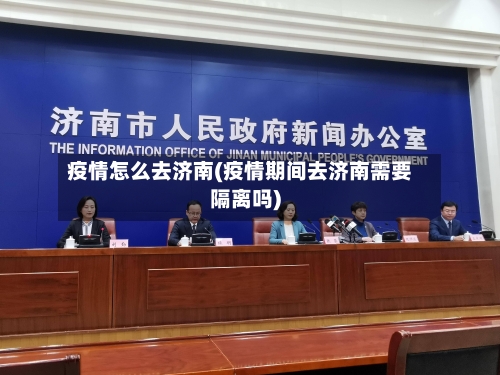 疫情怎么去济南(疫情期间去济南需要隔离吗)-第2张图片