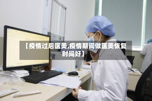 【疫情过后医美,疫情期间做医美恢复时间好】-第2张图片