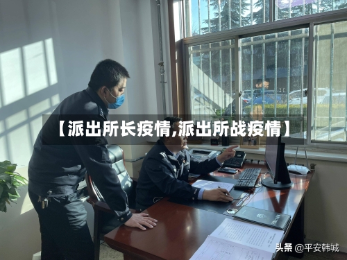 【派出所长疫情,派出所战疫情】-第3张图片