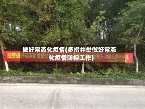 做好常态化疫情(多措并举做好常态化疫情防控工作)