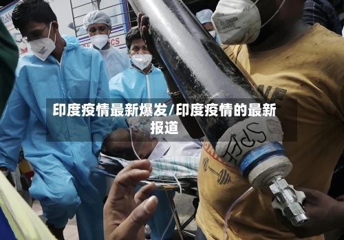 印度疫情最新爆发/印度疫情的最新报道-第2张图片