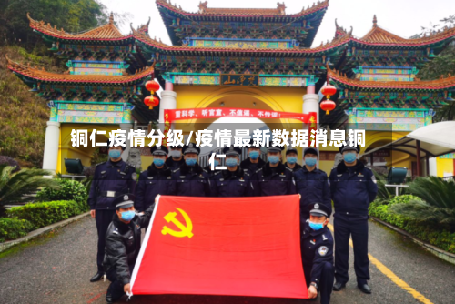 铜仁疫情分级/疫情最新数据消息铜仁-第3张图片