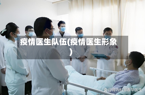 疫情医生队伍(疫情医生形象)