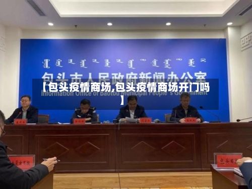 【包头疫情商场,包头疫情商场开门吗】
