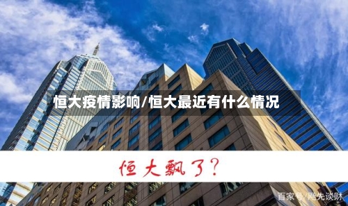 恒大疫情影响/恒大最近有什么情况