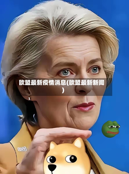欧盟最新疫情消息(欧盟最新新闻)
