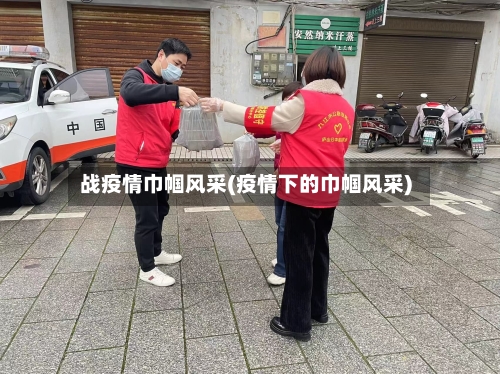 战疫情巾帼风采(疫情下的巾帼风采)