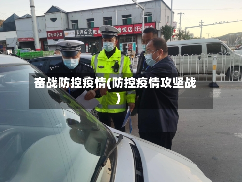 奋战防控疫情(防控疫情攻坚战)-第3张图片