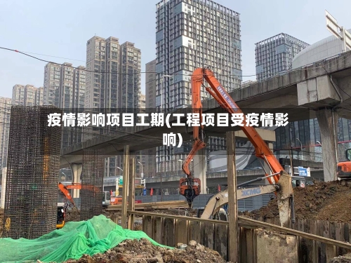 疫情影响项目工期(工程项目受疫情影响)-第2张图片