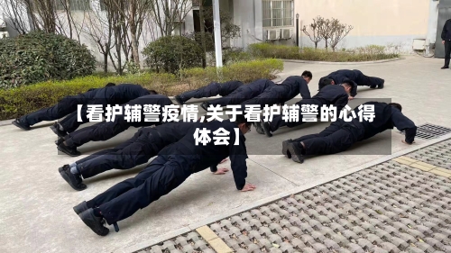 【看护辅警疫情,关于看护辅警的心得体会】-第3张图片