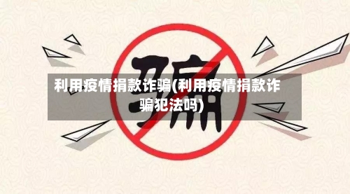 利用疫情捐款诈骗(利用疫情捐款诈骗犯法吗)