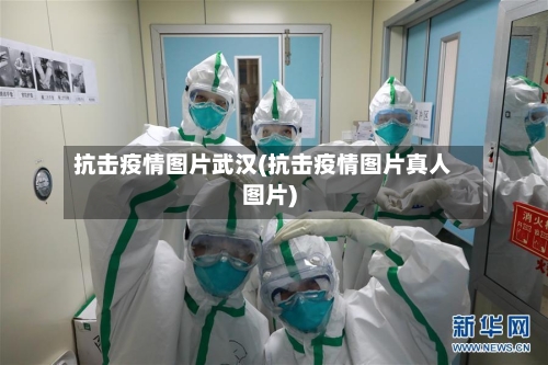 抗击疫情图片武汉(抗击疫情图片真人图片)-第2张图片