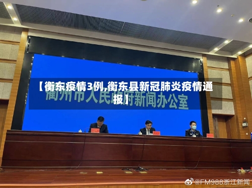 【衡东疫情3例,衡东县新冠肺炎疫情通报】-第3张图片