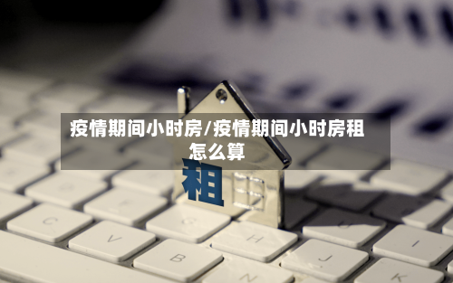疫情期间小时房/疫情期间小时房租怎么算
