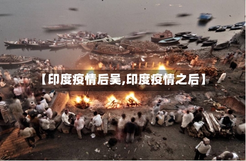 【印度疫情后吴,印度疫情之后】-第2张图片
