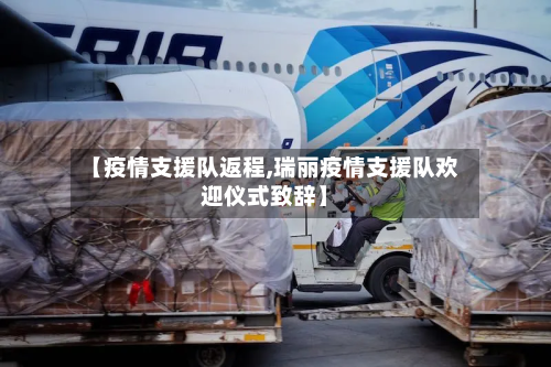 【疫情支援队返程,瑞丽疫情支援队欢迎仪式致辞】-第3张图片