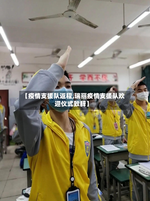 【疫情支援队返程,瑞丽疫情支援队欢迎仪式致辞】-第2张图片