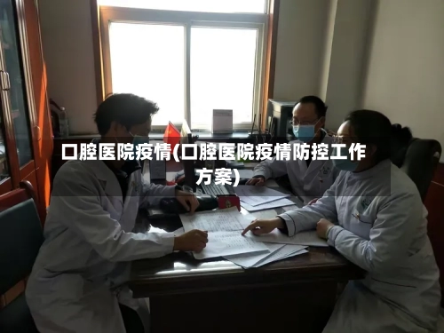 口腔医院疫情(口腔医院疫情防控工作方案)