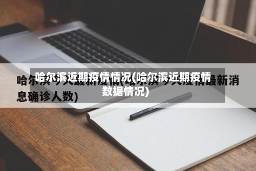 哈尔滨近期疫情情况(哈尔滨近期疫情数据情况)-第2张图片