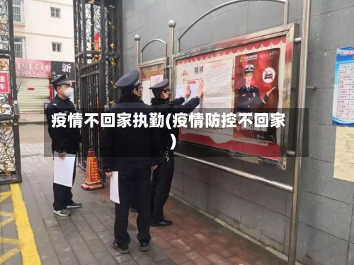 疫情不回家执勤(疫情防控不回家)