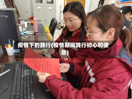 疫情下的践行(疫情期间践行初心和使命)-第2张图片