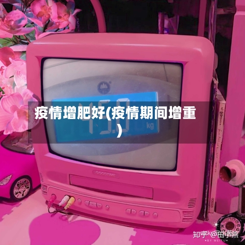 疫情增肥好(疫情期间增重)-第3张图片