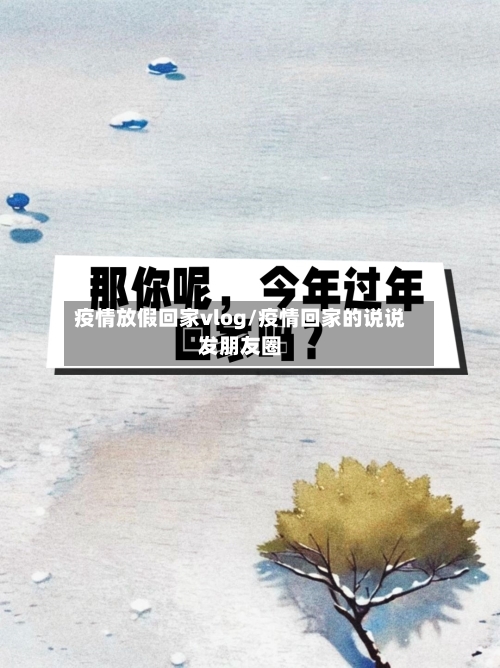 疫情放假回家vlog/疫情回家的说说发朋友圈-第3张图片