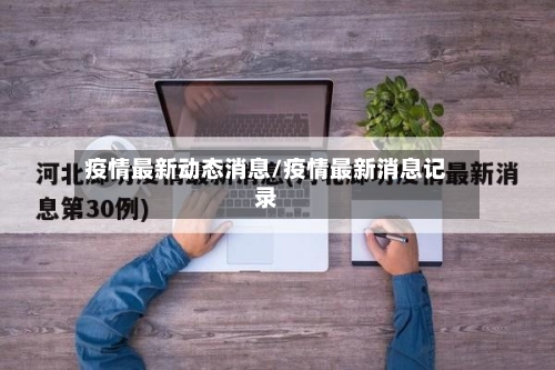 疫情最新动态消息/疫情最新消息记录