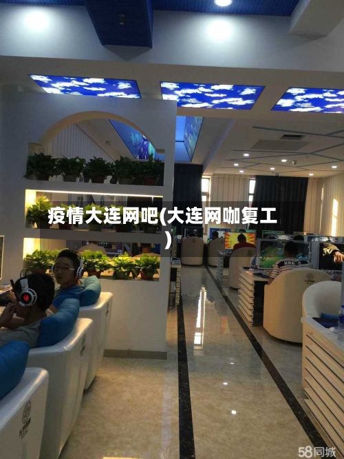 疫情大连网吧(大连网咖复工)