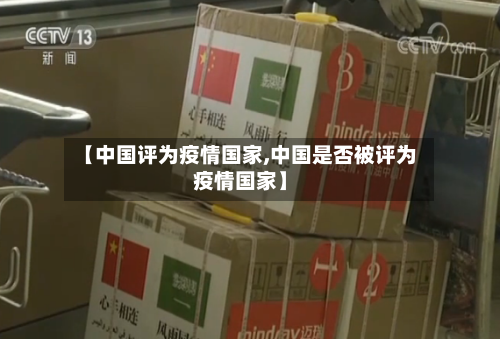 【中国评为疫情国家,中国是否被评为疫情国家】-第2张图片