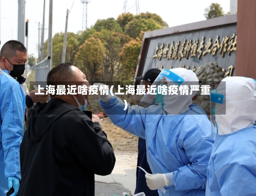 上海最近啥疫情(上海最近啥疫情严重)