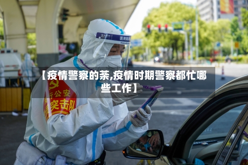【疫情警察的荼,疫情时期警察都忙哪些工作】